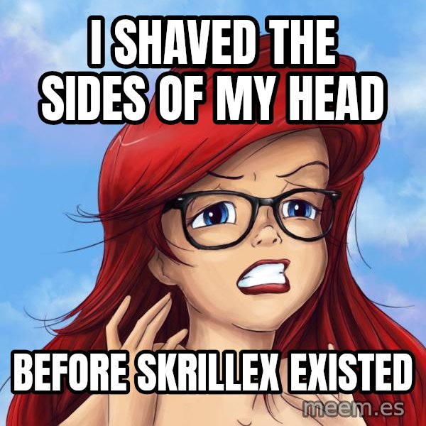 Hipster Ariel meme: i shaved the sides of my head / before skrillex  existed