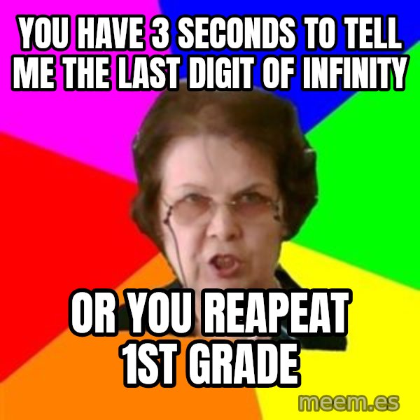 teacher meme: you have 3 seconds to tell me the last digit of infinity / or you reapeat 1st GRADE