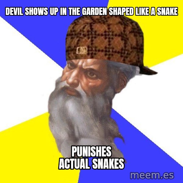 Scumbag God meme: Devil shows up in the Garden Shaped like a snake / Punishes actual snakes