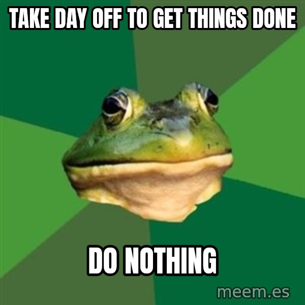 Foul Bachelor Frog meme: take day off to get things done / do nothing