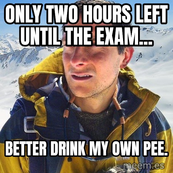 Bear Grylls meme: only two hours left until the exam... / better drink my own pee.