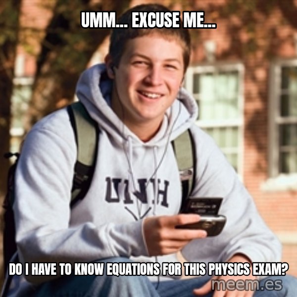 College Freshman meme: umm... Excuse me... / do i have to know equations for this physics exam?