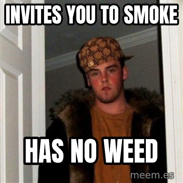 Scumbag Steve meme: invites you to smoke / has no weed