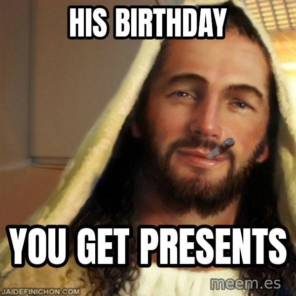 Good Guy Jesus meme: his birthday / You get presents