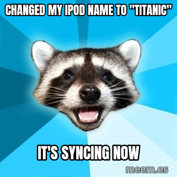 Lame Pun Coon meme: changed my ipod name to  "titanic" / it's syncing now