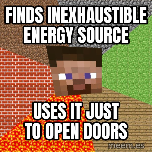Minecraft Guy meme: finds inexhaustible energy source / uses it just to open doors