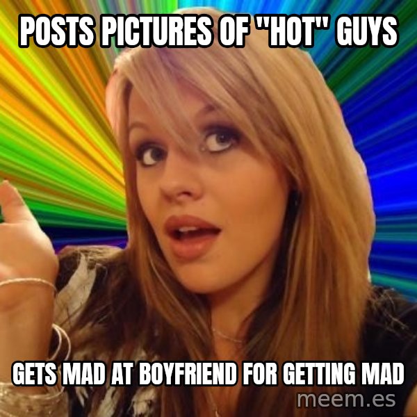 Dumb Blonde meme: Posts pictures of "hot" GUYs / Gets mad at boyfriend for getting mad