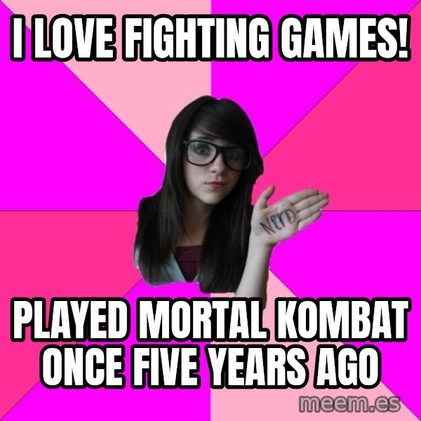 Idiot Nerd Girl meme: I love fighting games! / played mortal kombat once five years ago