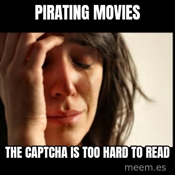 First World Problems meme: Pirating movies / The Captcha is Too hard to read