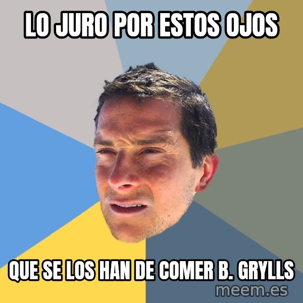 Bear Grylls meme: LO JURO POR ESTOS OJOS / QUE SE LOS HAN DE COMER B. GRYLLS