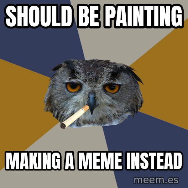 Art Student Owl meme: should be painting / making a meme instead