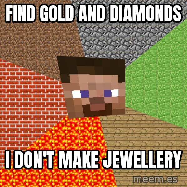 Minecraft Guy meme: FIND GOLD AND DIAMONDS / I DON'T MAKE JEWELLERY