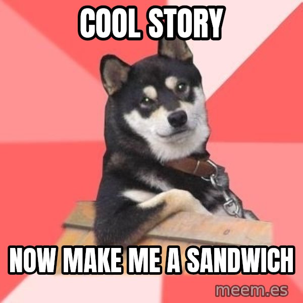 Cool Dog meme: cool story / now make me a sandwich
