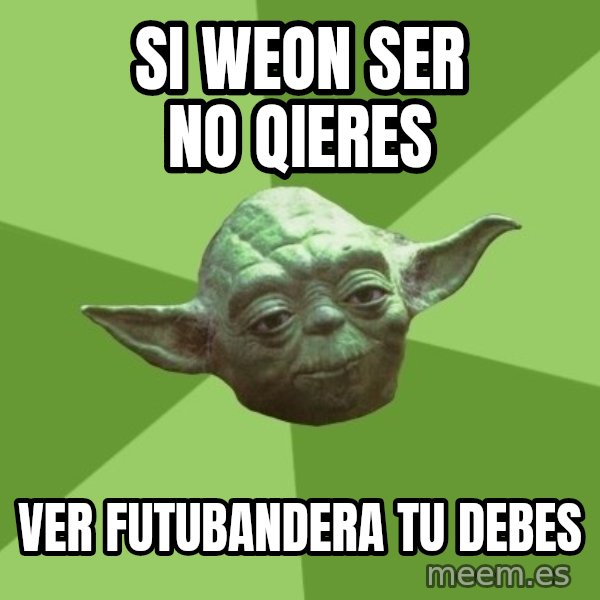 Advice Yoda Gives meme: si weon ser no qieres / ver futubandera tu debes