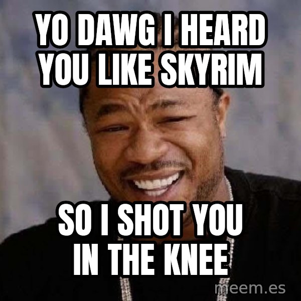 Yo Dawg meme: Yo dawg i heard you like skyrim / so i shot you in the knee