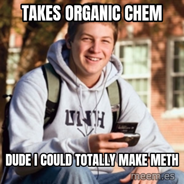 College Freshman meme: takes organic chem / dude i could totally make meth
