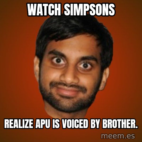 Generic Indian Guy meme: Watch Simpsons / Realize Apu is voiced by brother.
