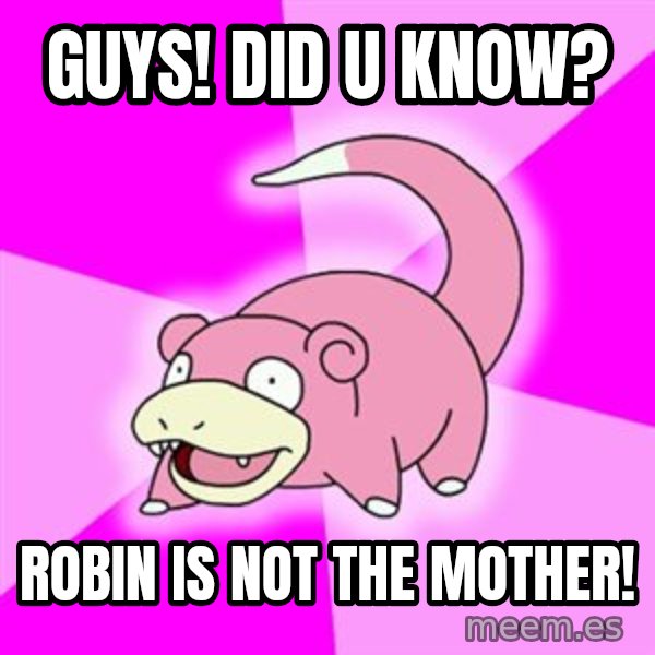 Slowpoke meme: guys! Did u know? / robin is not the mother!