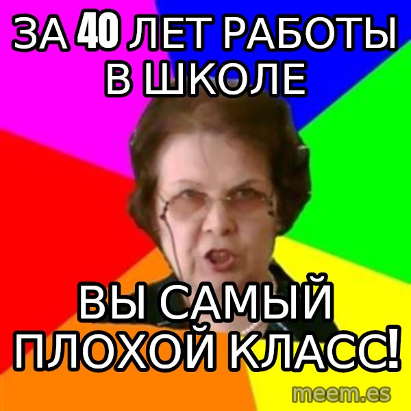 teacher meme: за 40 лет работы в школе / вы самый плохой класс!