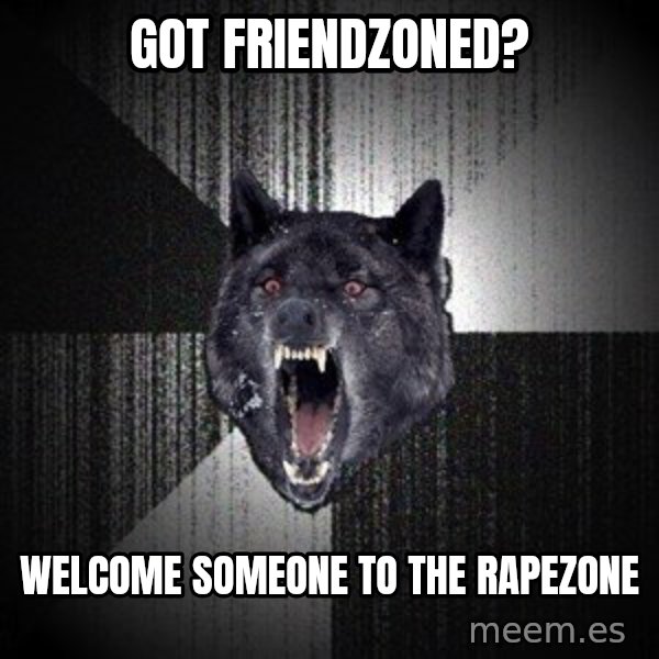 Insanity Wolf meme: GOT FRIENDZONED? / WELCOME SOMEONE TO THE RAPEZONE