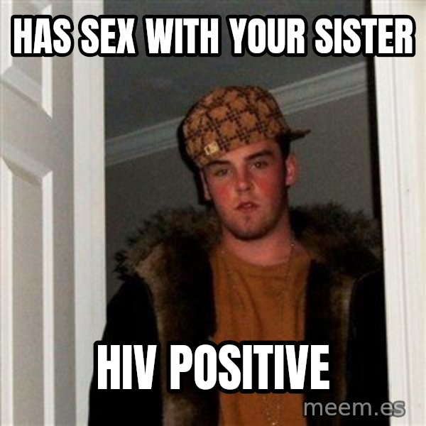 Scumbag Steve meme: Has sex with your Sister / HIV Positive