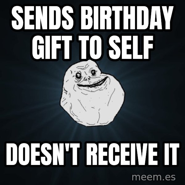 Forever Alone meme: Sends birthday gift to self / doesn't receive it