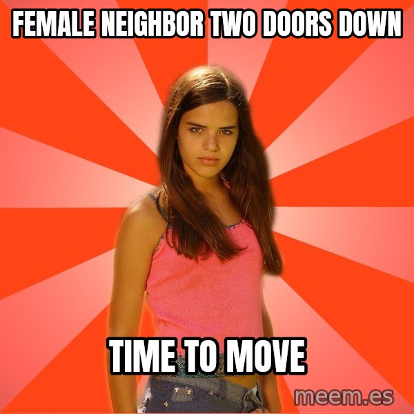 Jealous Girl meme: Female neighbor two doors down / Time to move