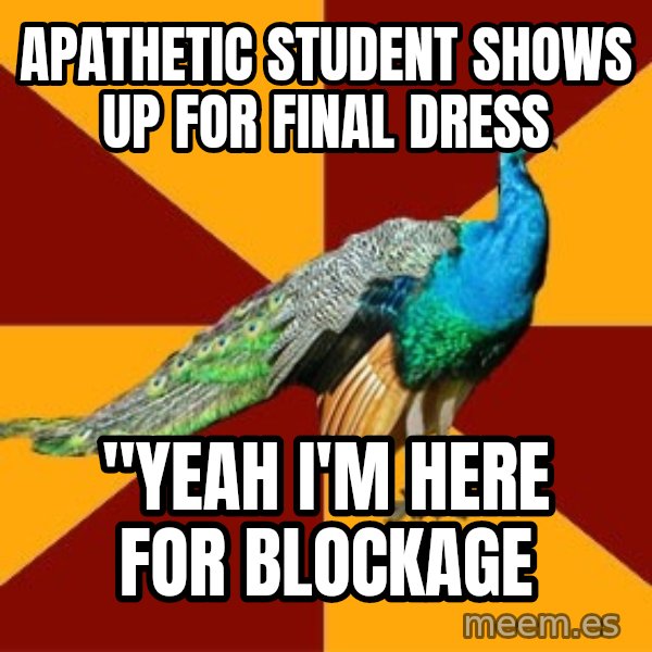 Thespian Peacock meme: Apathetic student shows up for final dress / "Yeah I'm here for blockage