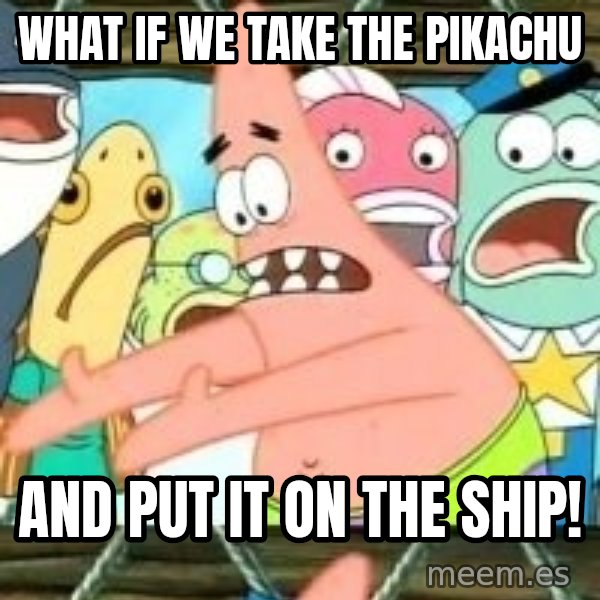 patrick star meme: what if we take the pikachu / and put it on the ship!