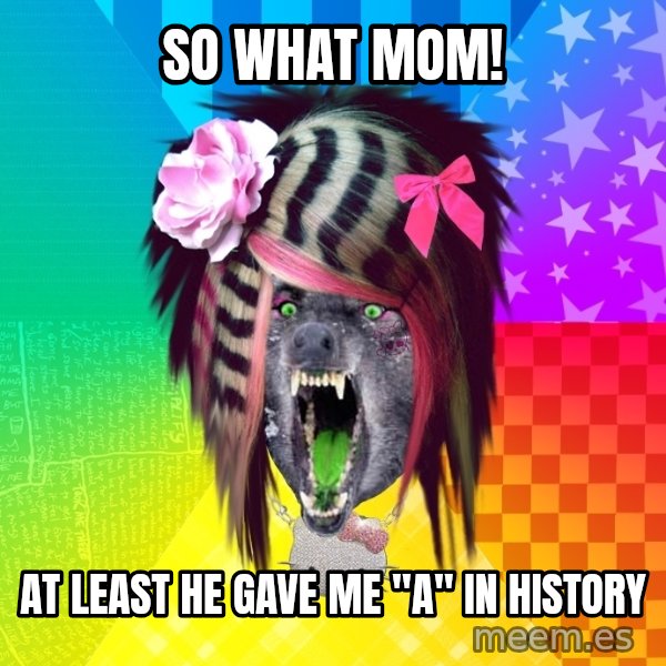 Insanity Scene Wolf meme: so what mom! / AT LEAST he gave me "A" in history