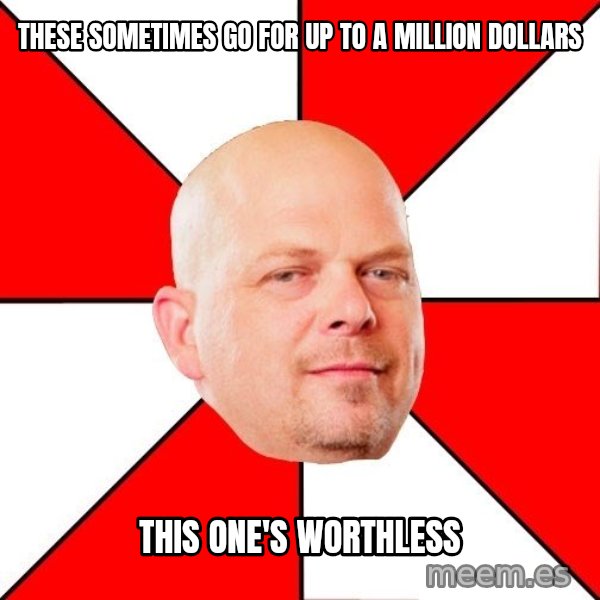 Pawn Stars meme: these sometimes go for up to a million dollars / this one's worthless