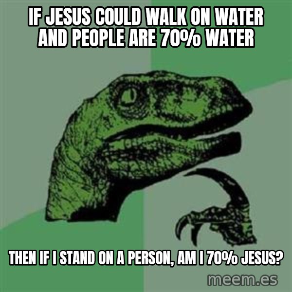 Philosoraptor meme: If jesus could walk on water and people are 70% water / then if i stand on a person, am i 70% jesus?