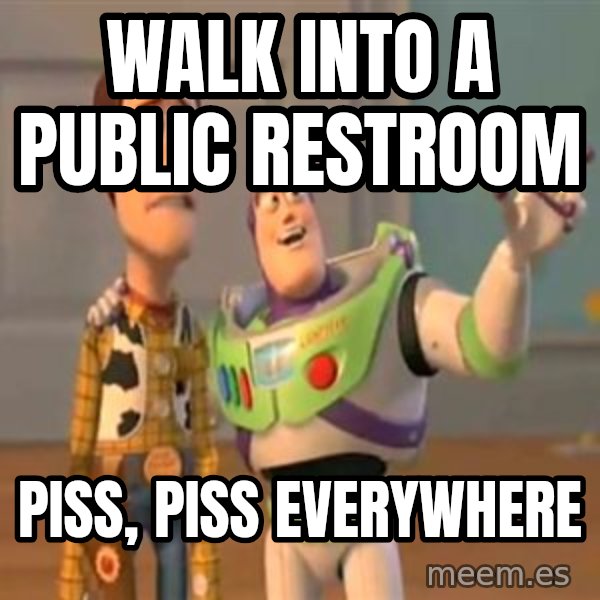 X, X Everywhere  meme: Walk into a public restroom / Piss, Piss everywhere