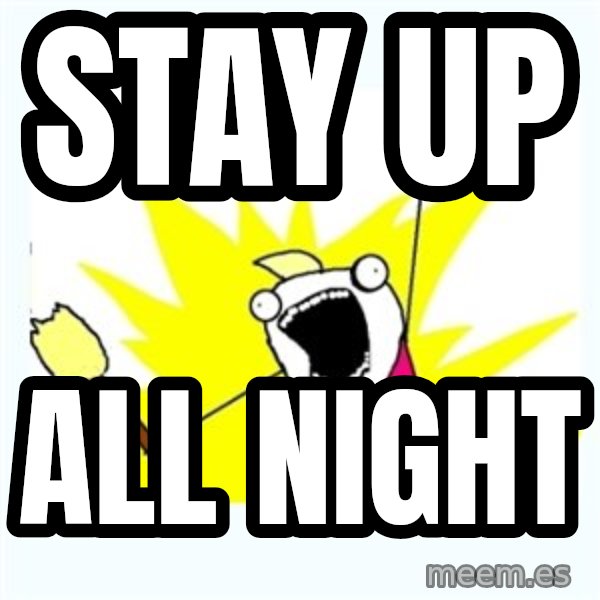 X ALL THE THINGS meme: stay up / All night