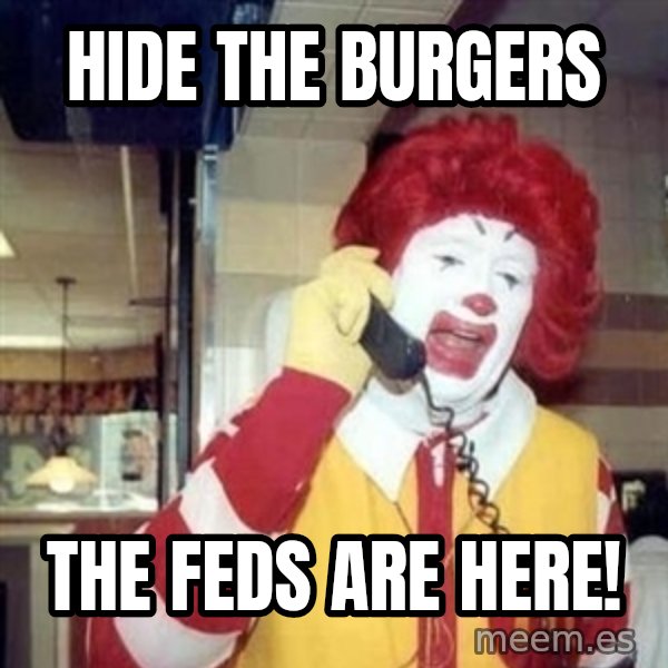 Ronald Mcdonald Call meme: hide the burgers / The feds are here!