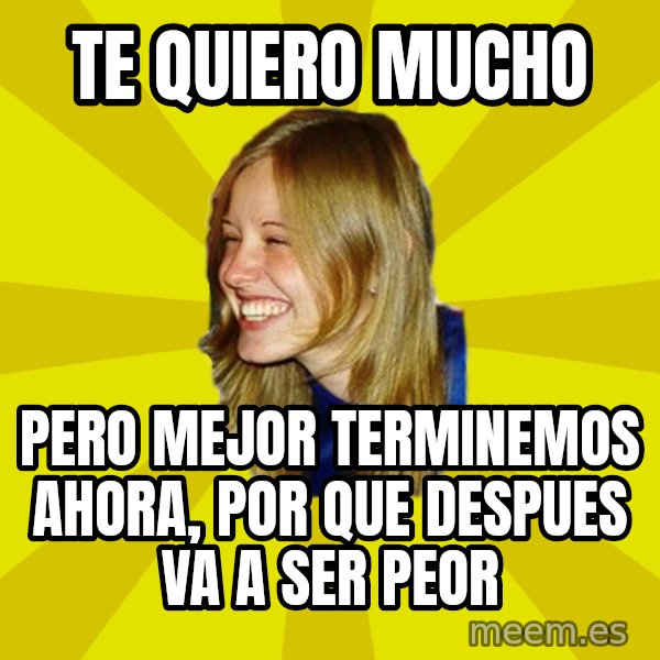 Trologirl meme: te quiero mucho / pero mejor terminemos ahora, por que despues va a ser peor