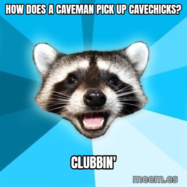 Lame Pun Coon meme: How does a caveman pick up caveChicks? / Clubbin'