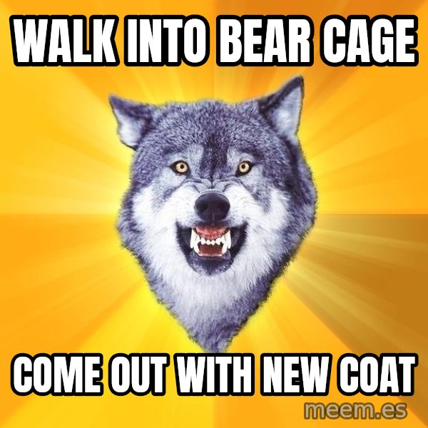 Courage Wolf meme: walk into bear cage / come out with new coat