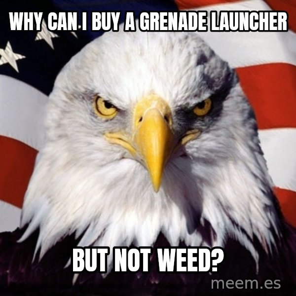 American Pride Eagle meme: Why can i buy a GRENADE launcher / But not weed?