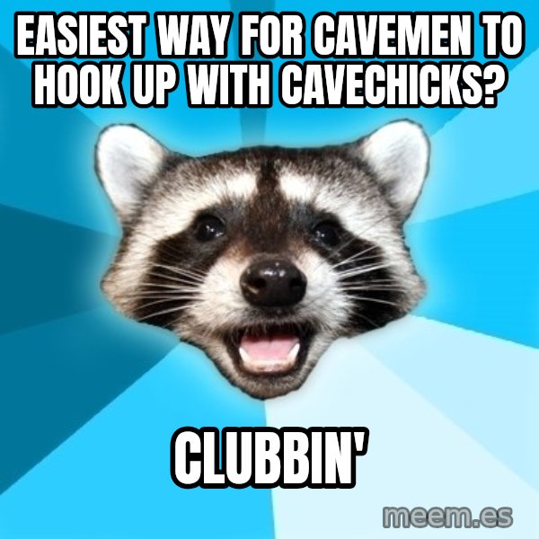 Lame Pun Coon meme: Easiest way for cavemen to hook up with cavecHicks? / clubbin'