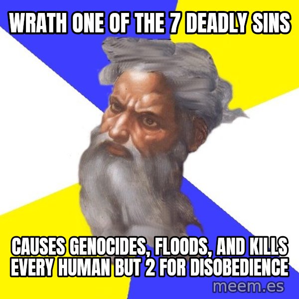 God meme: wrath one of the 7 deadly sins / causes genocides, floods, and kills every human but 2 for disobedience