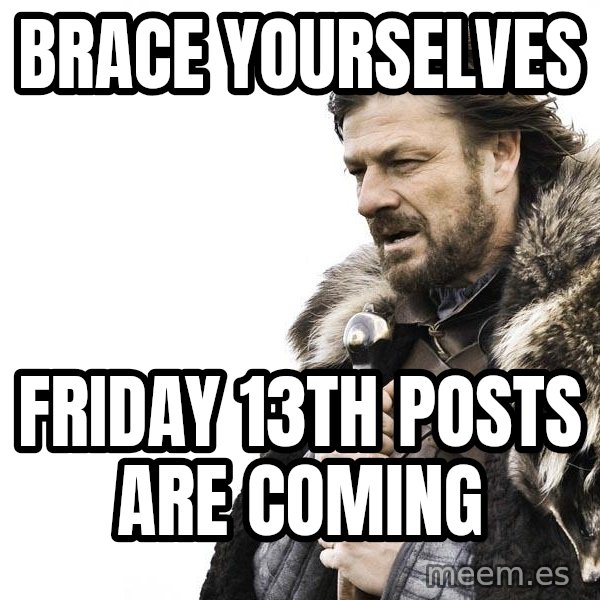 Winter is Coming meme: BRACE YOURSELVES / FRIDAY 13TH POSTS ARE COMING