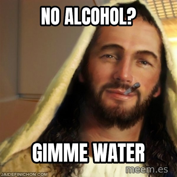 Good Guy Jesus meme: NO ALCOHOL? / GIMME WATER