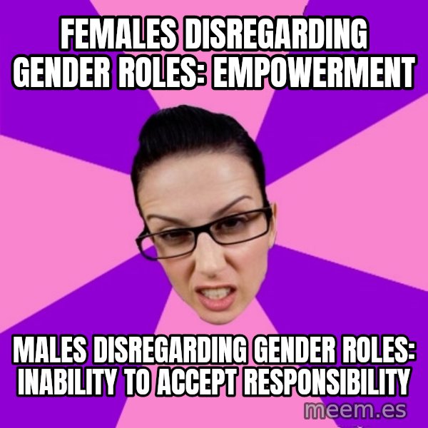 Privilege Denying Feminist meme: females disregarding gender roles: empowerment / males disregarding gender roles: inability to accept responsibility