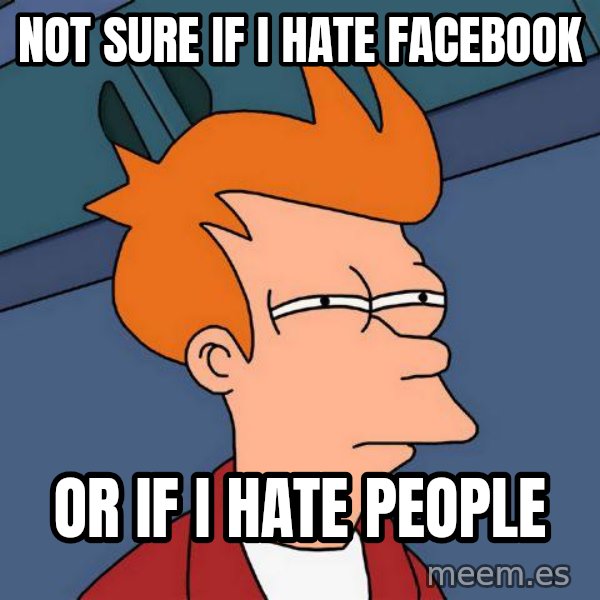 Futurama Fry meme: Not sure if i hate facebook / or if i hate people