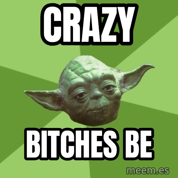 Advice Yoda Gives meme: crazy / bitches be