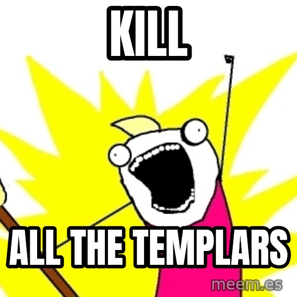 X ALL THE THINGS meme: Kill / all the templars