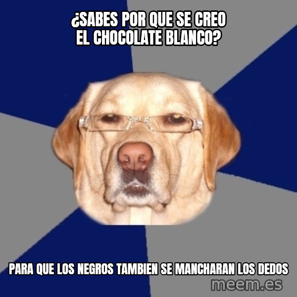 Racist Dawg meme: ¿Sabes por que se creo el chocolate blanco? / Para que los negros tambien se mancharan los dedos