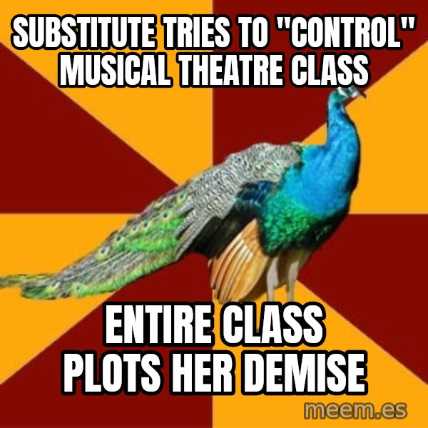 Thespian Peacock meme: Substitute tries to "control" musical theatre class / entire class plots her demise