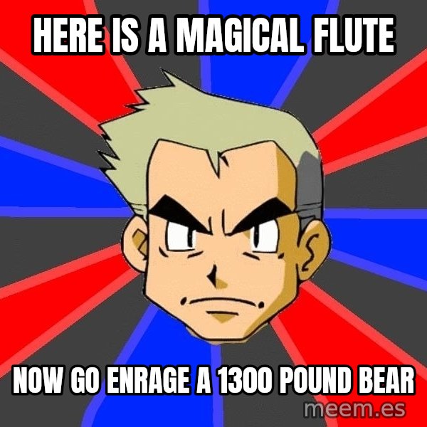 Professor Oak meme: Here is a magical flute / now go enrage a 1300 pound bear